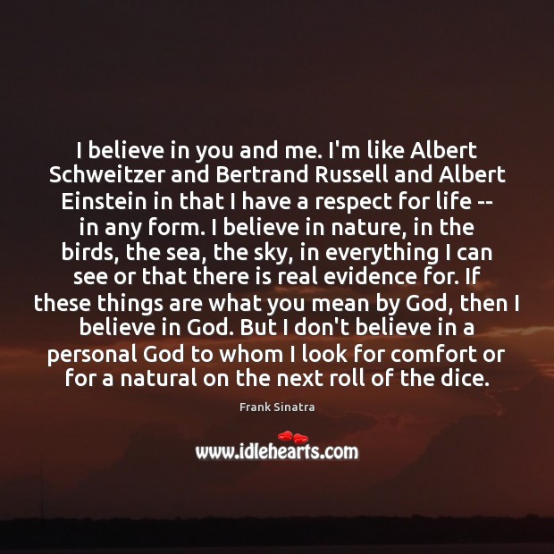 I believe in you and me. I’m like Albert Schweitzer and Bertrand Believe in God Quotes Image