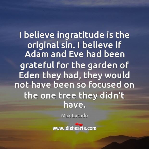 I believe ingratitude is the original sin. I believe if Adam and Max Lucado Picture Quote