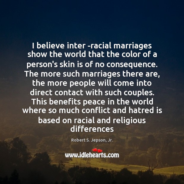 I believe inter -racial marriages show the world that the color of Robert S. Jepson, Jr. Picture Quote