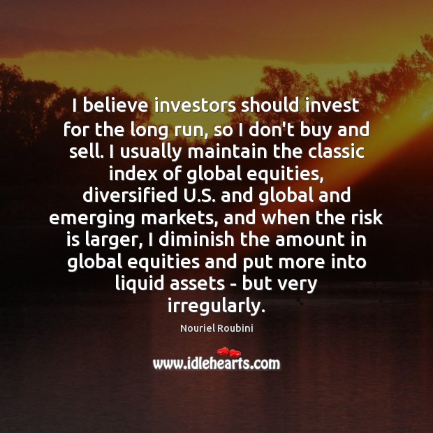 I believe investors should invest for the long run, so I don’t Nouriel Roubini Picture Quote
