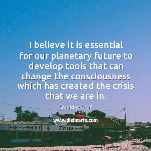 I believe it is essential for our planetary future to develop tools that can change Image