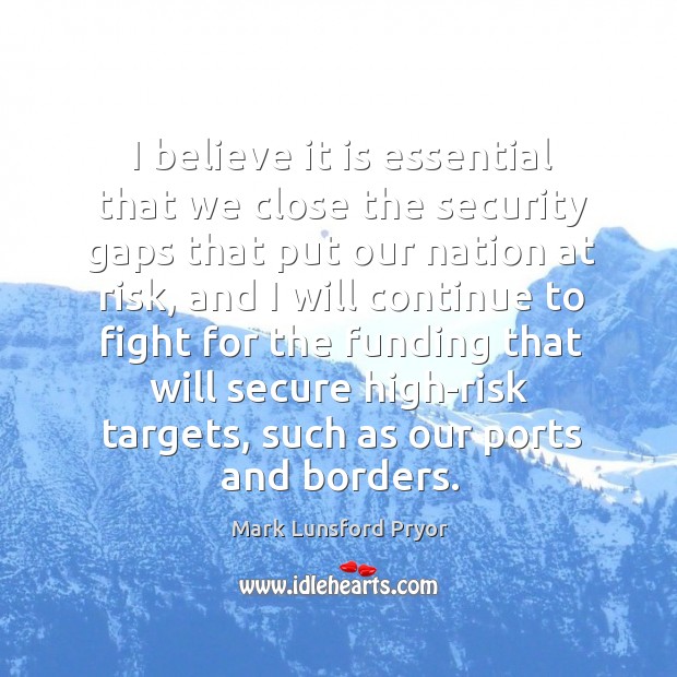 I believe it is essential that we close the security gaps that put our nation at risk Mark Lunsford Pryor Picture Quote