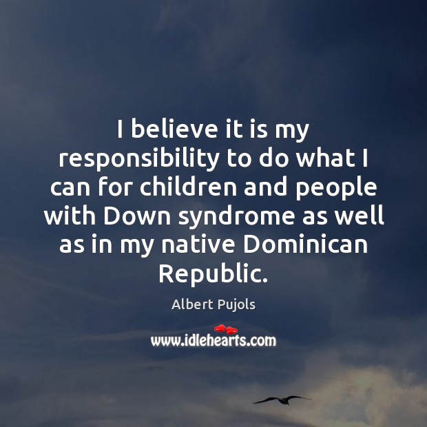 I believe it is my responsibility to do what I can for Albert Pujols Picture Quote