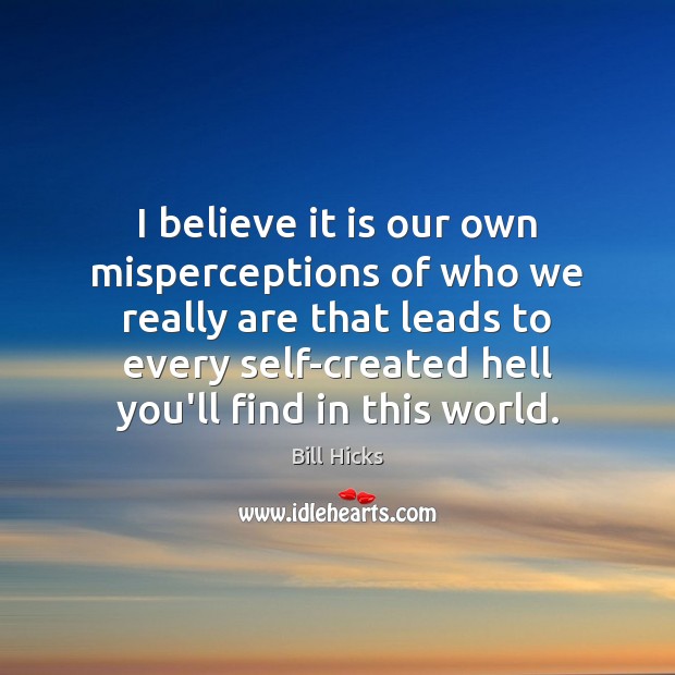 I believe it is our own misperceptions of who we really are Bill Hicks Picture Quote