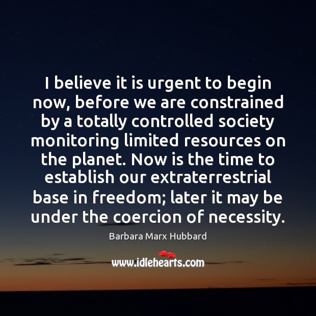 I believe it is urgent to begin now, before we are constrained Barbara Marx Hubbard Picture Quote