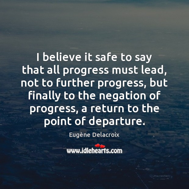 I believe it safe to say that all progress must lead, not Eugène Delacroix Picture Quote