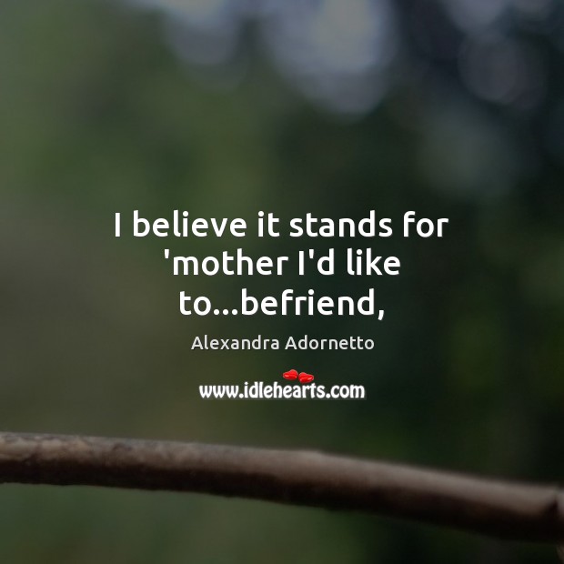 I believe it stands for ‘mother I’d like to…befriend, Alexandra Adornetto Picture Quote