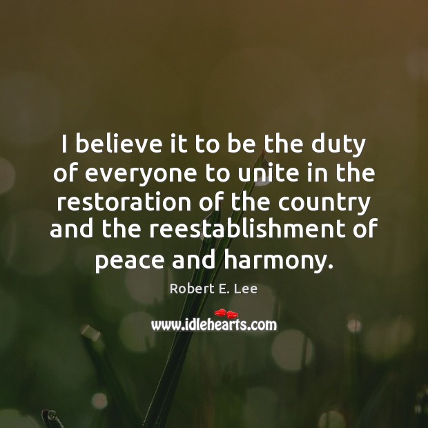 I believe it to be the duty of everyone to unite in Robert E. Lee Picture Quote