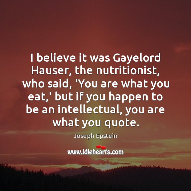 I believe it was Gayelord Hauser, the nutritionist, who said, ‘You are Joseph Epstein Picture Quote