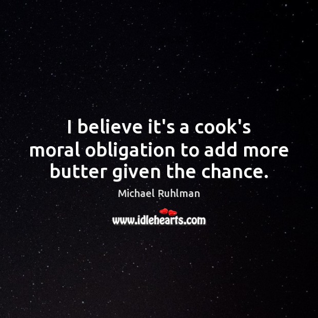I believe it’s a cook’s moral obligation to add more butter given the chance. Michael Ruhlman Picture Quote