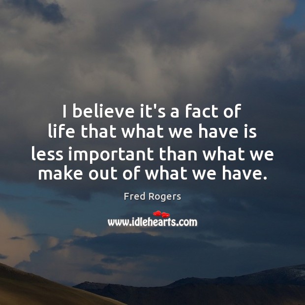 I believe it’s a fact of life that what we have is Fred Rogers Picture Quote