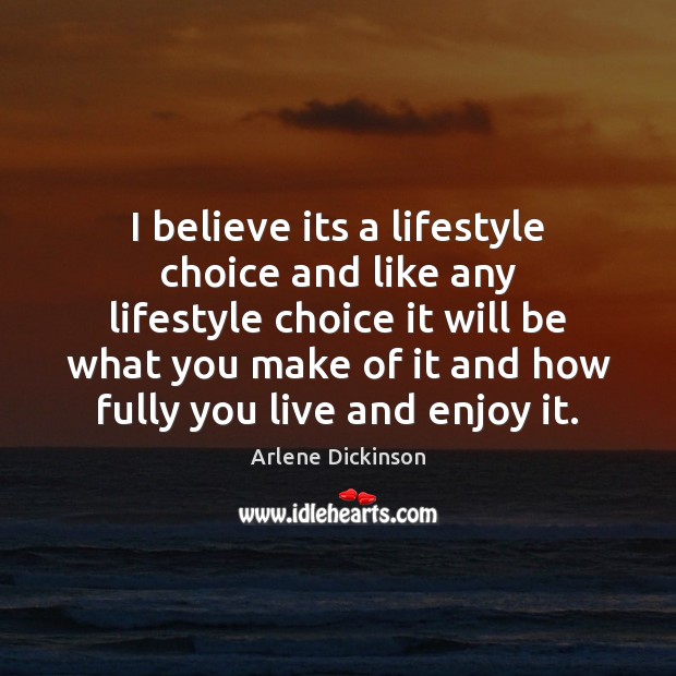 I believe its a lifestyle choice and like any lifestyle choice it Arlene Dickinson Picture Quote