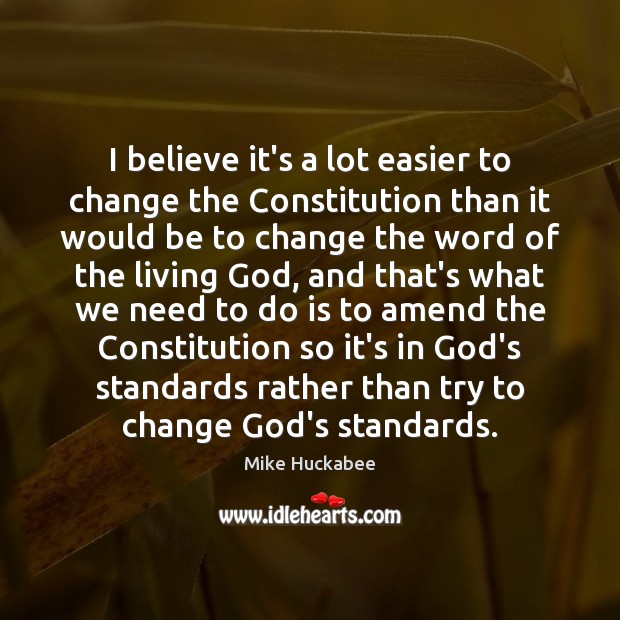 I believe it’s a lot easier to change the Constitution than it Mike Huckabee Picture Quote