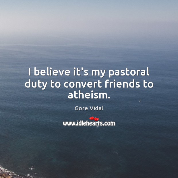 I believe it’s my pastoral duty to convert friends to atheism. Gore Vidal Picture Quote