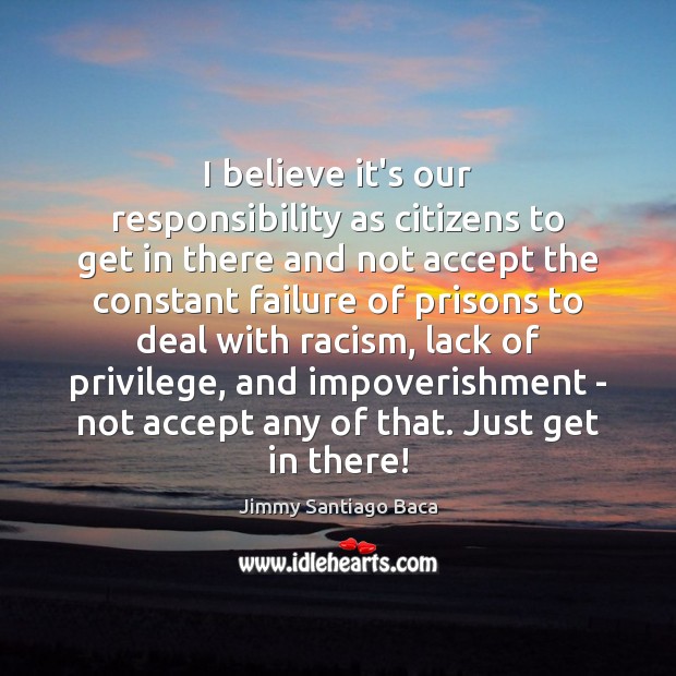 I believe it’s our responsibility as citizens to get in there and Jimmy Santiago Baca Picture Quote