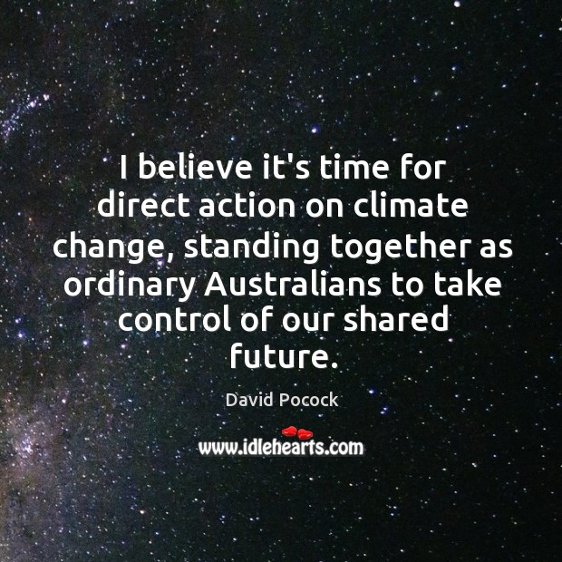I believe it’s time for direct action on climate change, standing together Climate Quotes Image