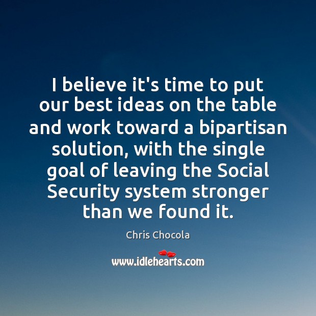 I believe it’s time to put our best ideas on the table Chris Chocola Picture Quote