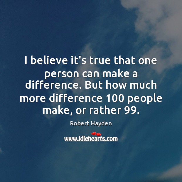I believe it’s true that one person can make a difference. But Robert Hayden Picture Quote