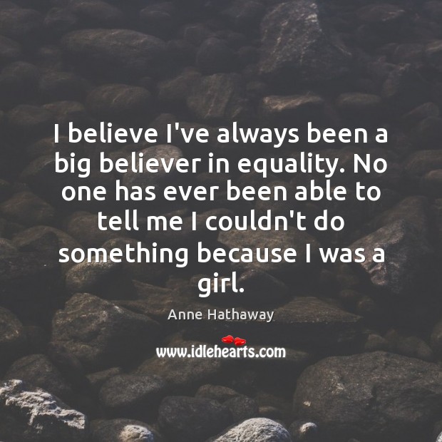 I believe I’ve always been a big believer in equality. No one Anne Hathaway Picture Quote