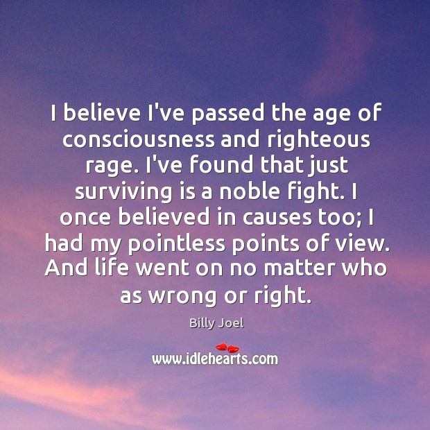 I believe I’ve passed the age of consciousness and righteous rage. I’ve Billy Joel Picture Quote