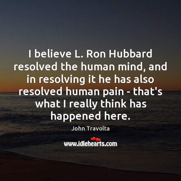 I believe L. Ron Hubbard resolved the human mind, and in resolving John Travolta Picture Quote