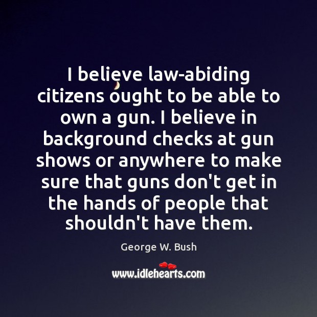 I believe law-abiding citizens ought to be able to own a gun. Image