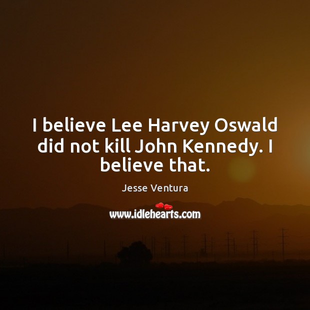 I believe Lee Harvey Oswald did not kill John Kennedy. I believe that. Jesse Ventura Picture Quote