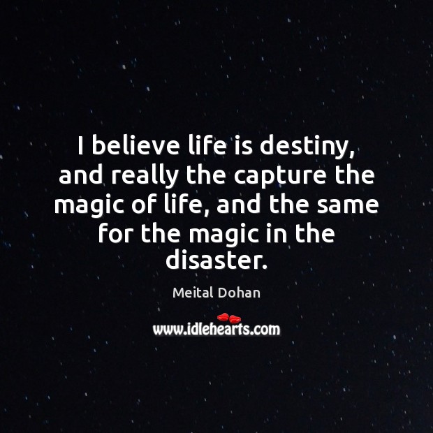 I believe life is destiny, and really the capture the magic of Meital Dohan Picture Quote