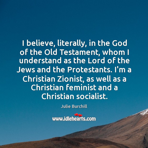 I believe, literally, in the God of the Old Testament, whom I Julie Burchill Picture Quote