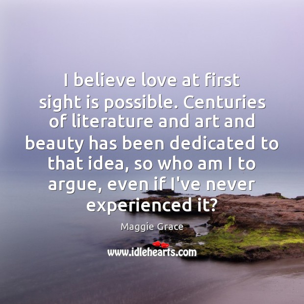 I believe love at first sight is possible. Centuries of literature and Image