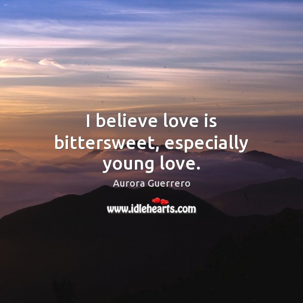 I believe love is bittersweet, especially young love. Aurora Guerrero Picture Quote