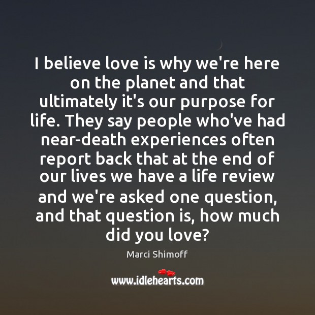 I believe love is why we’re here on the planet and that Marci Shimoff Picture Quote