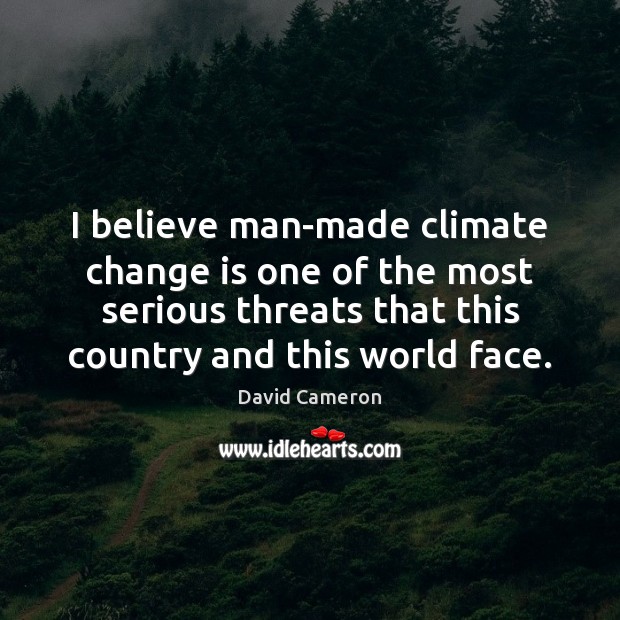 I believe man-made climate change is one of the most serious threats David Cameron Picture Quote