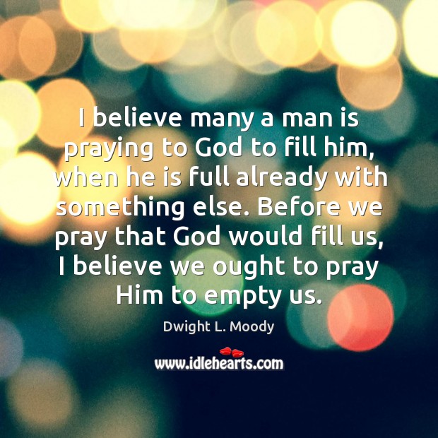 I believe many a man is praying to God to fill him, Dwight L. Moody Picture Quote