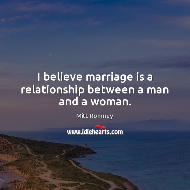 I believe marriage is a relationship between a man and a woman. Image