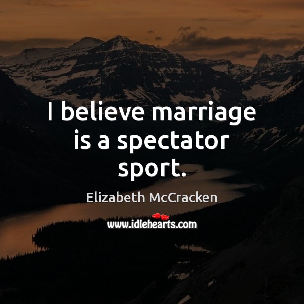I believe marriage is a spectator sport. Marriage Quotes Image