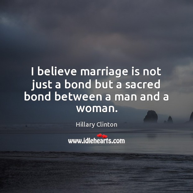 I believe marriage is not just a bond but a sacred bond between a man and a woman. Marriage Quotes Image