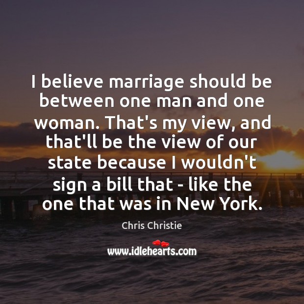 I believe marriage should be between one man and one woman. That’s Chris Christie Picture Quote