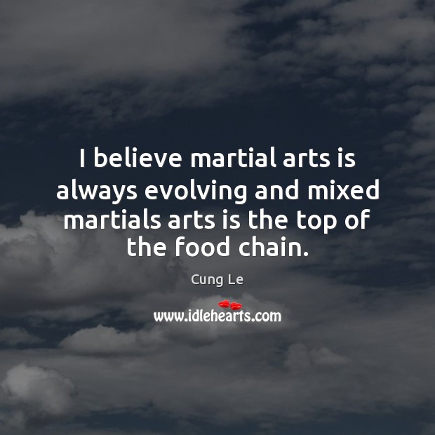 I believe martial arts is always evolving and mixed martials arts is Cung Le Picture Quote