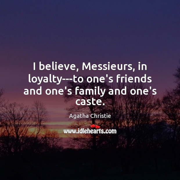 I believe, Messieurs, in loyalty—to one’s friends and one’s family and one’s caste. Agatha Christie Picture Quote