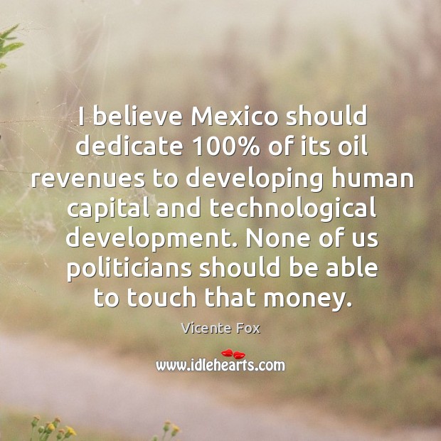 I believe mexico should dedicate 100% of its oil revenues to developing human capital and technological development. Image