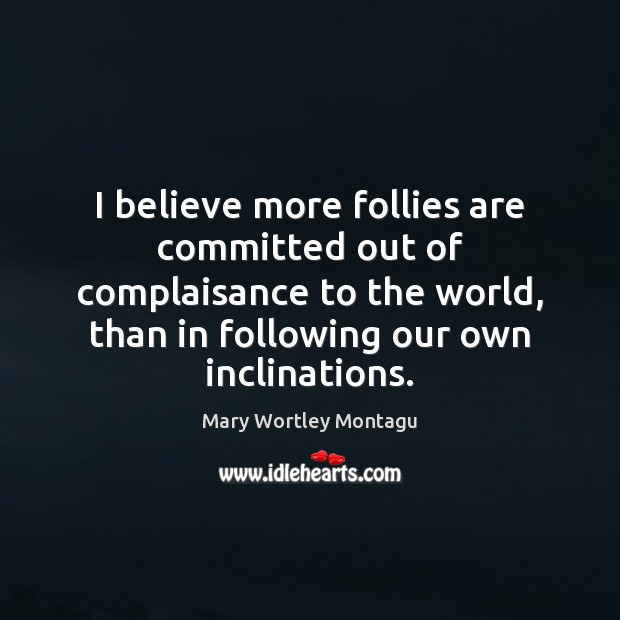 I believe more follies are committed out of complaisance to the world, Mary Wortley Montagu Picture Quote