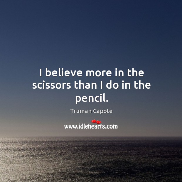 I believe more in the scissors than I do in the pencil. Truman Capote Picture Quote