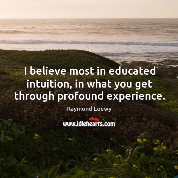 I believe most in educated intuition, in what you get through profound experience. Raymond Loewy Picture Quote