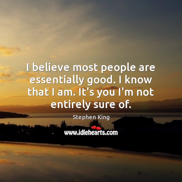 I believe most people are essentially good. I know that I am. Stephen King Picture Quote