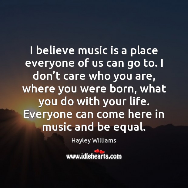 I believe music is a place everyone of us can go to. I Don’t Care Quotes Image