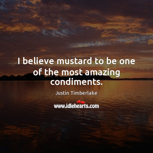 I believe mustard to be one of the most amazing condiments. Justin Timberlake Picture Quote