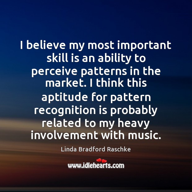 I believe my most important skill is an ability to perceive patterns Linda Bradford Raschke Picture Quote