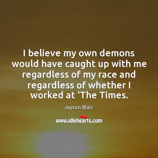 I believe my own demons would have caught up with me regardless Jayson Blair Picture Quote