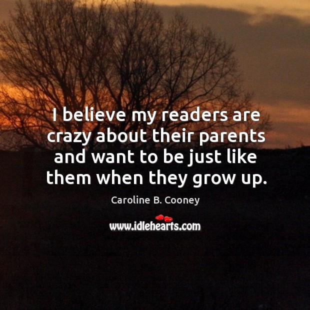I believe my readers are crazy about their parents and want to be just Caroline B. Cooney Picture Quote